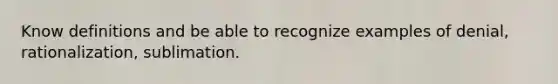 Know definitions and be able to recognize examples of denial, rationalization, sublimation.