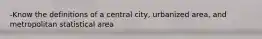 -Know the definitions of a central city, urbanized area, and metropolitan statistical area