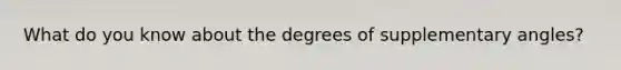 What do you know about the degrees of supplementary angles?