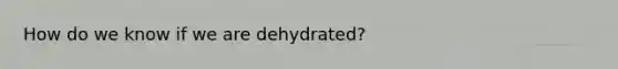 How do we know if we are dehydrated?