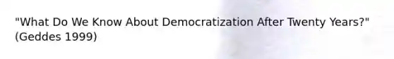 "What Do We Know About Democratization After Twenty Years?" (Geddes 1999)