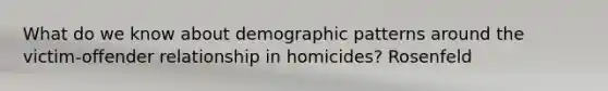 What do we know about demographic patterns around the victim-offender relationship in homicides? Rosenfeld