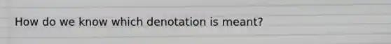 How do we know which denotation is meant?