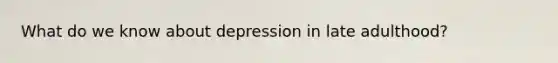 What do we know about depression in late adulthood?