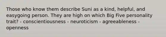 Those who know them describe Suni as a kind, helpful, and easygoing person. They are high on which Big Five personality trait? - conscientiousness - neuroticism - agreeableness - openness