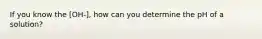 If you know the [OH-], how can you determine the pH of a solution?