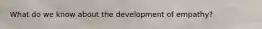 What do we know about the development of empathy?