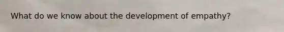 What do we know about the development of empathy?