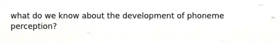 what do we know about the development of phoneme perception?