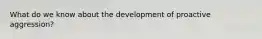 What do we know about the development of proactive aggression?