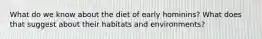 What do we know about the diet of early hominins? What does that suggest about their habitats and environments?