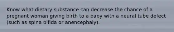 Know what dietary substance can decrease the chance of a pregnant woman giving birth to a baby with a neural tube defect (such as spina bifida or anencephaly).