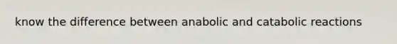 know the difference between anabolic and catabolic reactions