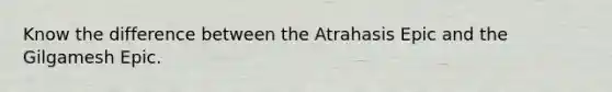 Know the difference between the Atrahasis Epic and the Gilgamesh Epic.