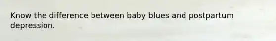 Know the difference between baby blues and postpartum depression.