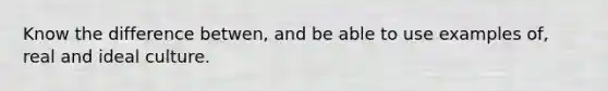 Know the difference betwen, and be able to use examples of, real and ideal culture.