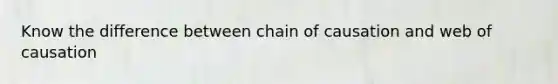 Know the difference between chain of causation and web of causation