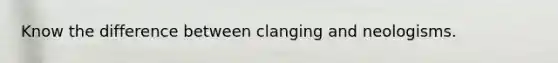 Know the difference between clanging and neologisms.