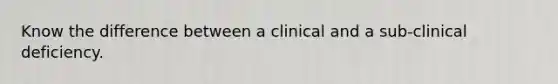 Know the difference between a clinical and a sub-clinical deficiency.