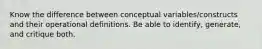 Know the difference between conceptual variables/constructs and their operational definitions. Be able to identify, generate, and critique both.