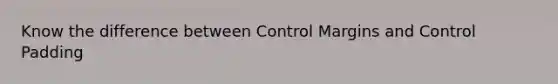 Know the difference between Control Margins and Control Padding