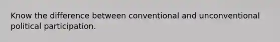 Know the difference between conventional and unconventional political participation.