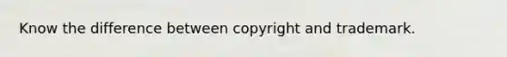 Know the difference between copyright and trademark.
