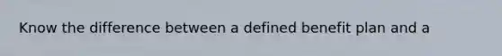 Know the difference between a defined benefit plan and a