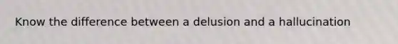 Know the difference between a delusion and a hallucination