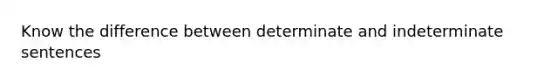 Know the difference between determinate and indeterminate sentences