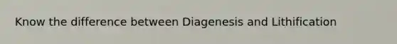 Know the difference between Diagenesis and Lithification