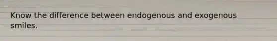 Know the difference between endogenous and exogenous smiles.