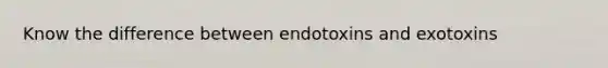 Know the difference between endotoxins and exotoxins