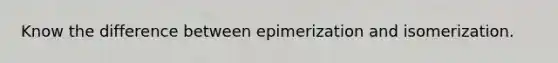 Know the difference between epimerization and isomerization.