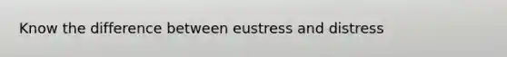 Know the difference between eustress and distress