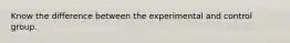 Know the difference between the experimental and control group.