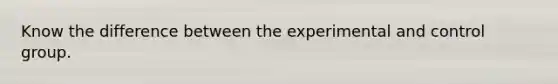 Know the difference between the experimental and control group.
