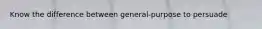 Know the difference between general-purpose to persuade