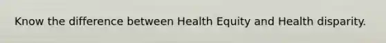 Know the difference between Health Equity and Health disparity.