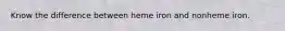Know the difference between heme iron and nonheme iron.