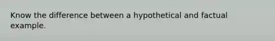 Know the difference between a hypothetical and factual example.