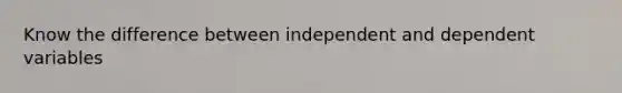 Know the difference between independent and dependent variables