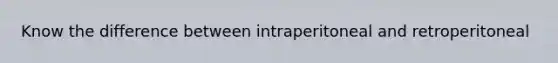 Know the difference between intraperitoneal and retroperitoneal