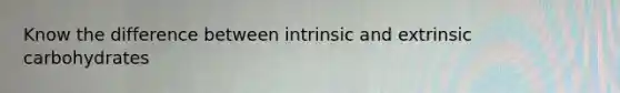 Know the difference between intrinsic and extrinsic carbohydrates