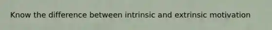 Know the difference between intrinsic and extrinsic motivation