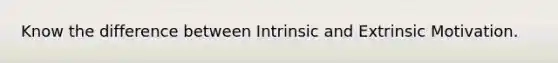 Know the difference between Intrinsic and Extrinsic Motivation.