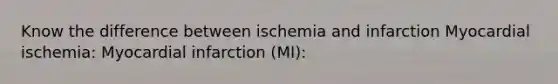 Know the difference between ischemia and infarction Myocardial ischemia: Myocardial infarction (MI):