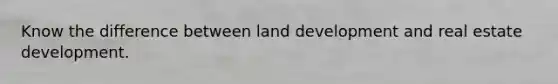 Know the difference between land development and real estate development.