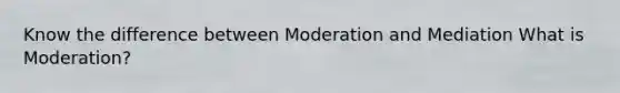 Know the difference between Moderation and Mediation What is Moderation?