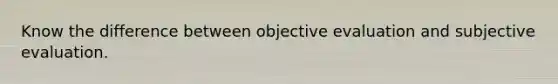 Know the difference between objective evaluation and subjective evaluation.